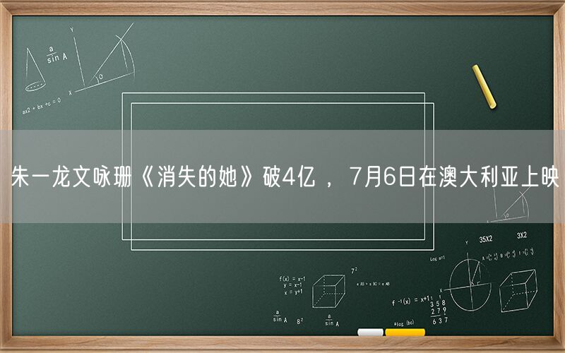 朱一龙文咏珊《消失的她》破4亿 ，7月6日在澳大利亚上映