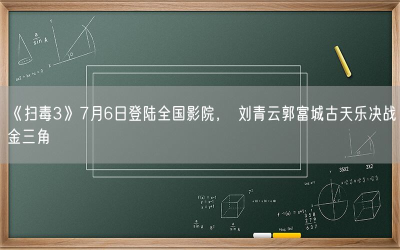 《扫毒3》7月6日登陆全国影院， 刘青云郭富城古天乐决战金三角