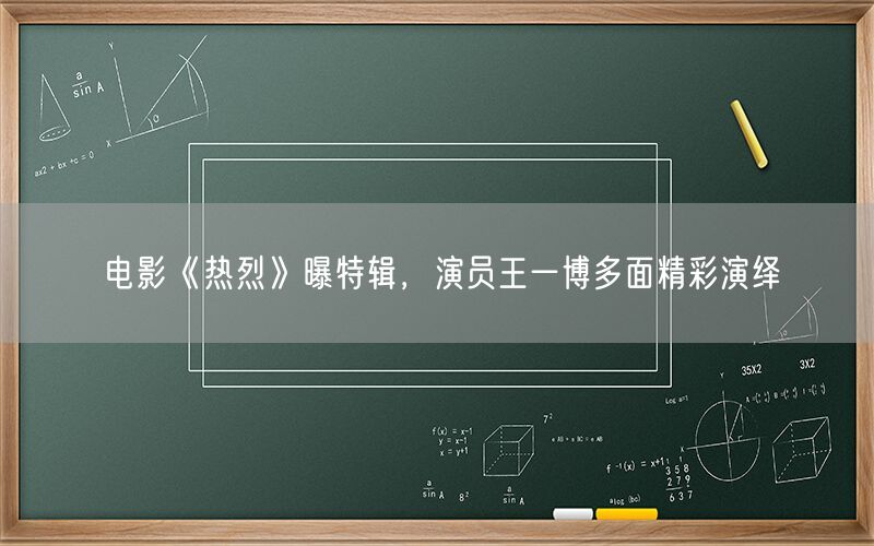 电影《热烈》曝特辑，演员王一博多面精彩演绎