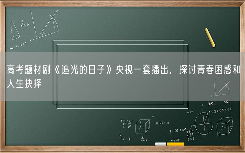 高考题材剧《追光的日子》央视一套播出，探讨青春困惑和人生抉择