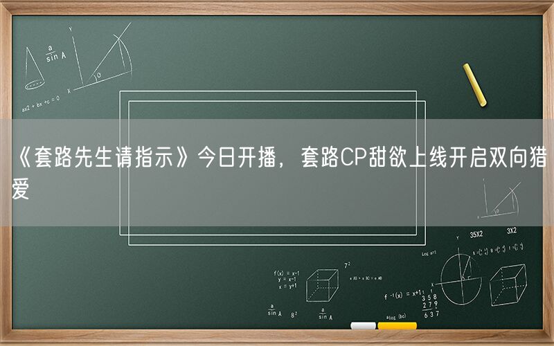 《套路先生请指示》今日开播，套路CP甜欲上线开启双向猎爱