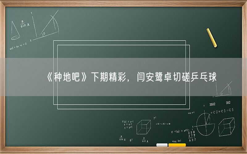 《种地吧》下期精彩，闫安鹭卓切磋乒乓球