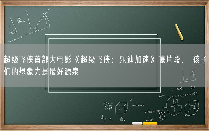 超级飞侠首部大电影《超级飞侠：乐迪加速》曝片段， 孩子们的想象力是最好源泉