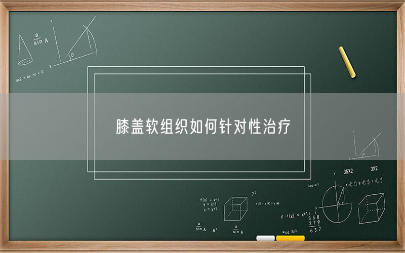 膝盖软组织如何针对性治疗